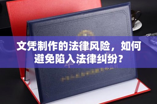 南部文凭制作的法律风险，如何避免陷入法律纠纷？